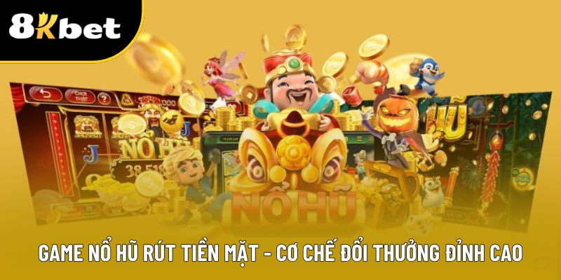 Game nổ hũ rút tiền mặt - Cơ Chế Đổi Thưởng Đỉnh Cao